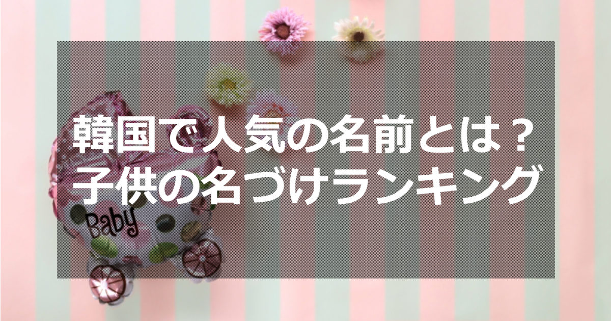 韓国で人気の名前とは 子供の名づけランキング ススメカンコクゴ