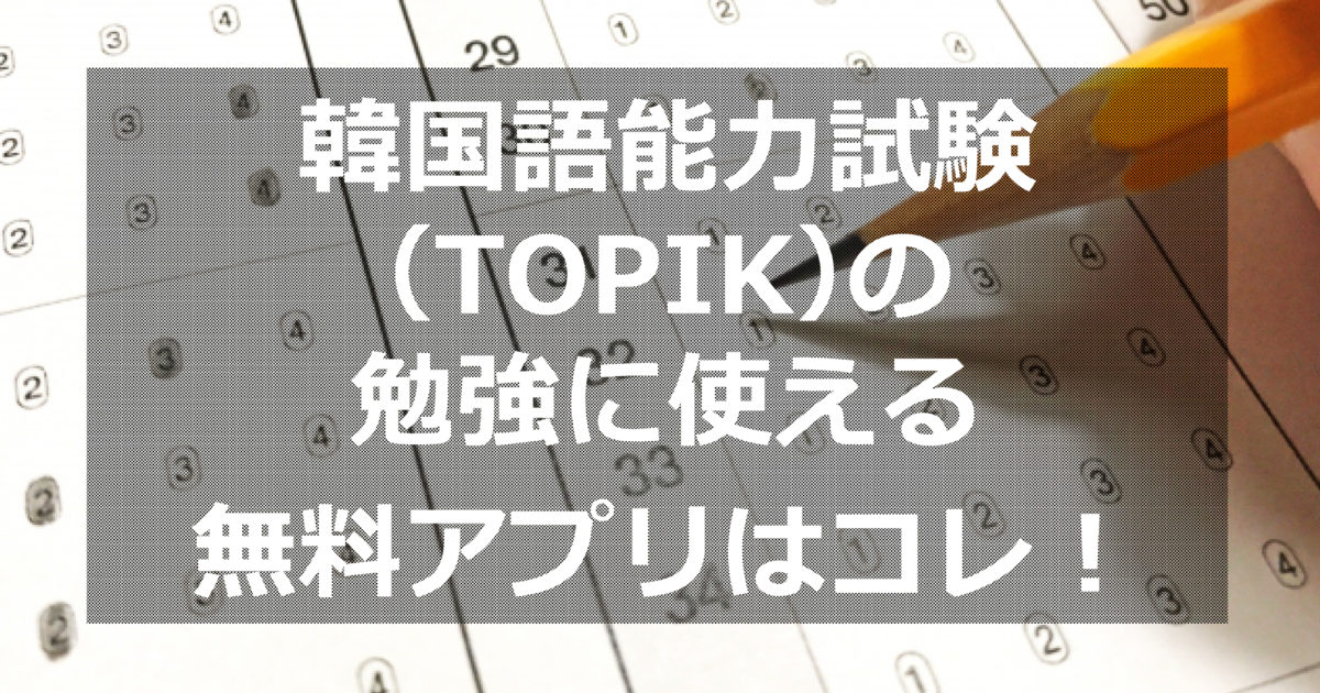 韓国語能力試験 Topik の勉強に使える無料アプリはコレ ススメカンコクゴ