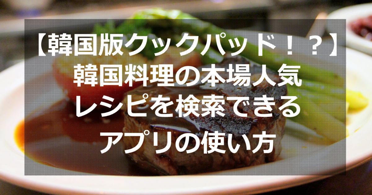 韓国版クックパッド 韓国料理の本場人気レシピを検索できるアプリの使い方 ススメカンコクゴ